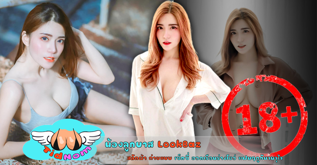 น้องลูกบาส LookBaz สลัดผ้า ถ่ายแบบ เซ็กซี่ อวดเรือนร่างโชว์ แฟนๆดูกันจนจุใจ