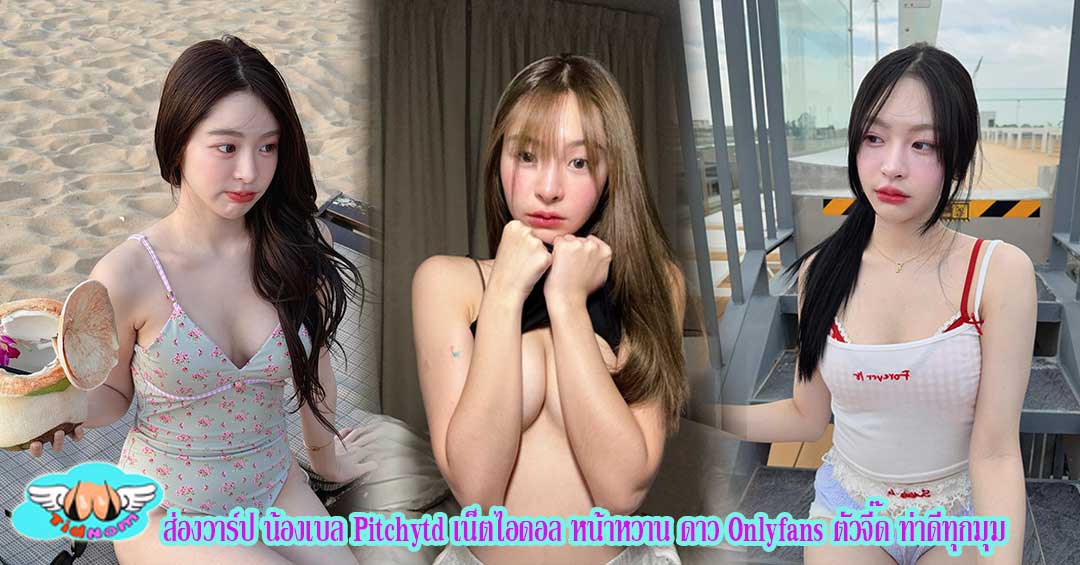 ส่องวาร์ป น้องเบล Pitchytd เน็ตไอดอล หน้าหวาน ดาว Onlyfans ตัวจี๊ด ท่าดีทุกมุม