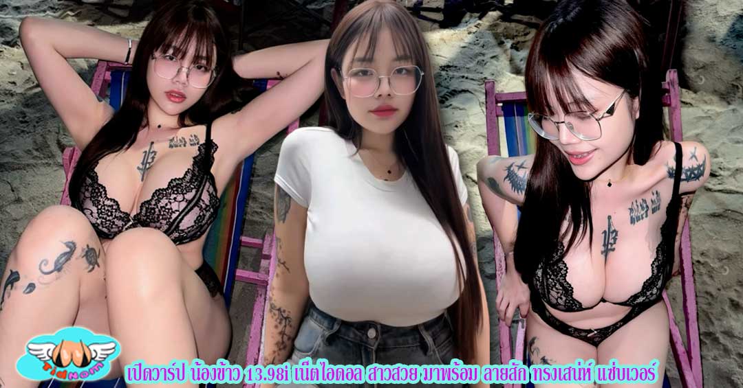 เปิดวาร์ป น้องข้าว 13.98i เน็ตไอดอล สาวสวย มาพร้อม ลายสัก ทรงเสน่ห์ แซ่บเวอร์