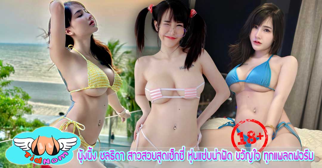 นุ้งนิ้ง ชลธิดา สาวสวยสุดเซ็กซี่ หุ่นแซ่บน่าฟัด ขวัญใจ ทุกแพลตฟอร์ม