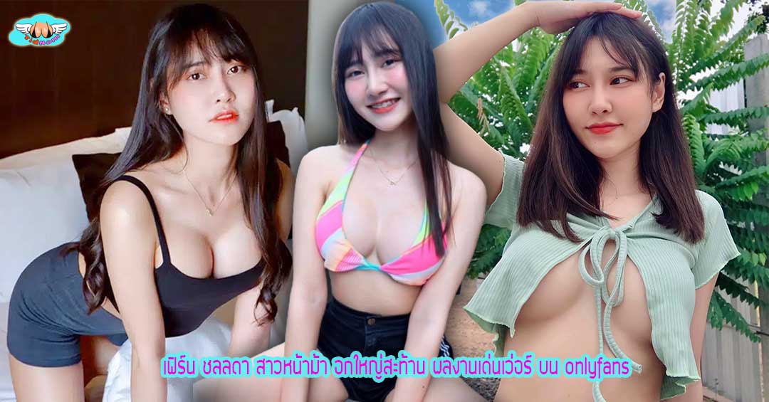 เฟิร์น ชลลดา สาวหน้าม้า อกใหญ่สะท้าน ผลงานเด่นเว่อร์ บน onlyfans