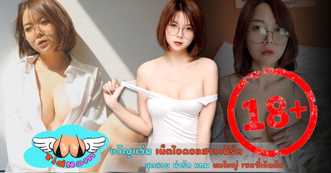 ขวัญแว่น เน็ตไอดอลสาวเนิร์ด สุดสวย น่ารัก แถม นมใหญ่ เซกซี่เกินตัว