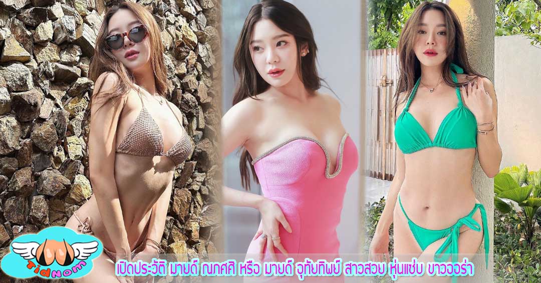 เปิดประวัติ มายด์ ณภศศิ หรือ มายด์ อุทัยทิพย์ สาวสวย หุ่นแซ่บ ขาวออร่า