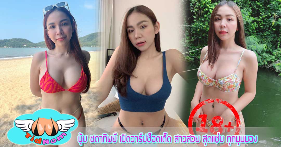 นุ้ย ชดาทิพย์ เปิดวาร์ปช็อตเด็ด สาวสวย สุดแซ่บ ทุกมุมมอง