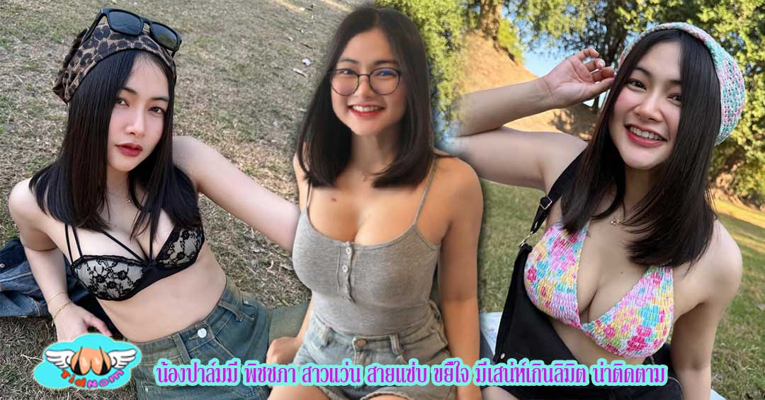 น้องปาล์มมี่ พิชชภา สาวแว่น สายแซ่บ ขยี้ใจ มีเสน่ห์เกินลิมิต น่าติดตาม