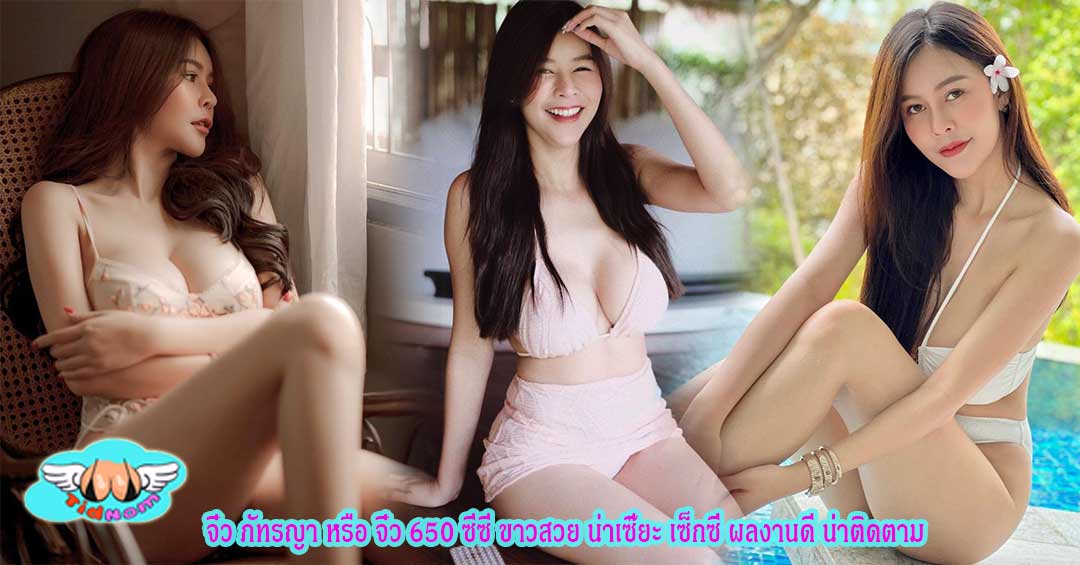 จิ๋ว ภัทรญา หรือ จิ๋ว 650 ซีซี ขาวสวย น่าเซี๊ยะ เซ็กซี่ ผลงานดี น่าติดตาม