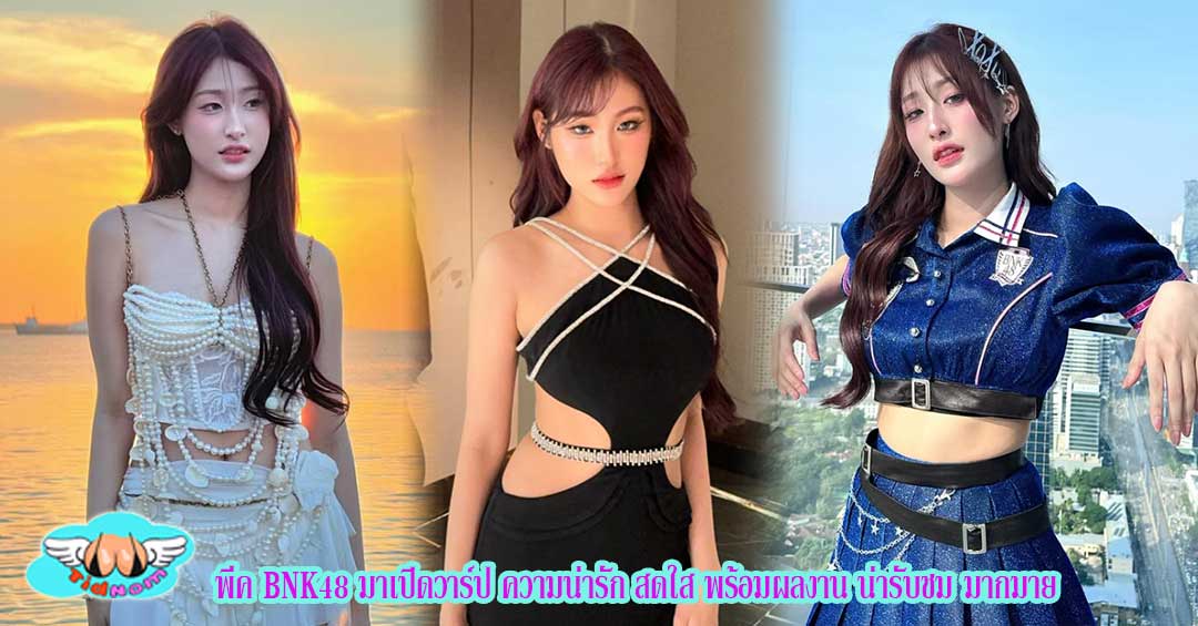 พีค BNK48 มาเปิดวาร์ป ความน่ารัก สดใส พร้อมผลงาน น่ารับชม มากมาย