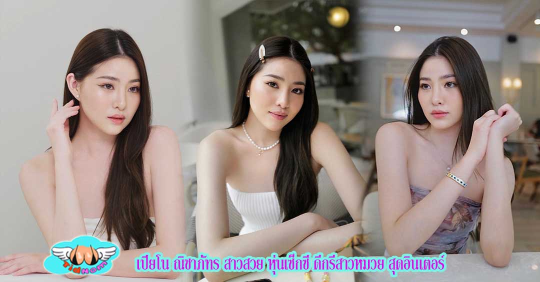 เปียโน ณิชาภัทร สาวสวย หุ่นเซ็กซี่ ดีกรีสาวหมวย สุดอินเตอร์