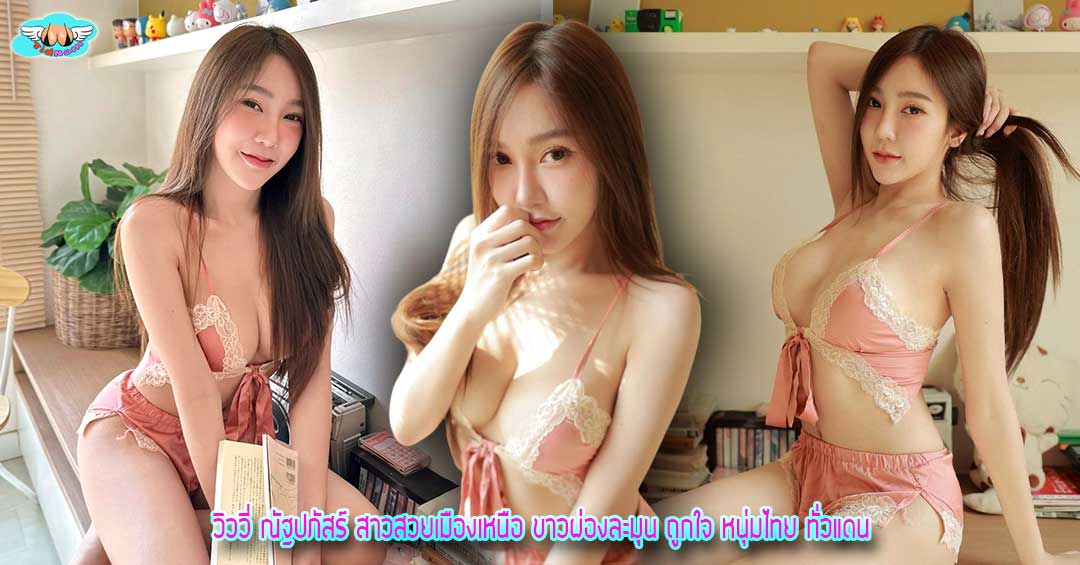 วิววี่ ณัฐปภัสร์ สาวสวยเมืองเหนือ ขาวผ่องละมุน ถูกใจ หนุ่มไทย ทั่วแดน